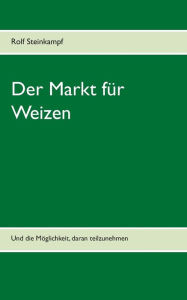 Title: Der Markt für Weizen: Und die Möglichkeit, daran teilzunehmen, Author: Rolf Steinkampf
