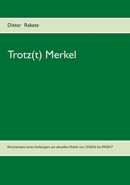 Trotz(t) Merkel: Kommentare eines Gutbürgers zur aktuellen Politik von 12/2016 bis 09/2017