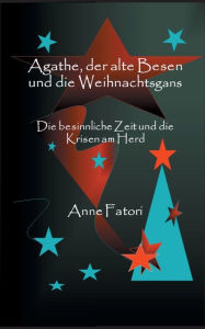 Title: Agathe, der alte Besen und die Weihnachtsgans: Die besinnliche Zeit und die Krisen am Herd, Author: Anne Fatori