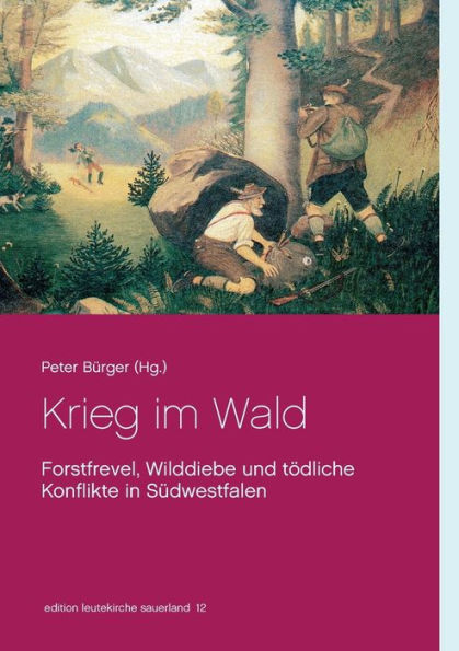 Krieg im Wald: Forstfrevel, Wilddiebe und tödliche Konflikte in Südwestfalen
