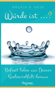 Title: Würde ist ...?: Befreit leben aus Deiner Seelenvielfalt heraus, Author: Angela D Kosa