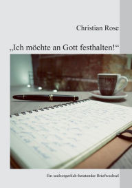 Title: Ich mï¿½chte an Gott festhalten!: Ein seelsorgerlich-beratender Briefwechsel, Author: Christian Rose