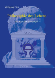 Title: Philosophie des Lebens - Das Buch der Grundlagen, Author: Wolfgang Fries