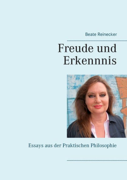 Freude und Erkenntnis: Essays aus der Praktischen Philosophie