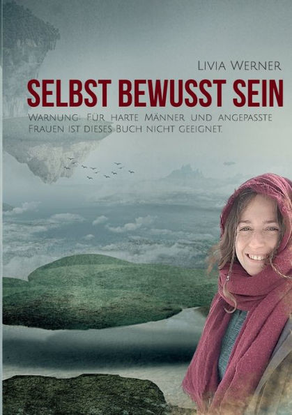 Selbst Bewusst Sein: Warnung: Für harte Männer und angepasste Frauen ist dieses Buch nicht geeignet