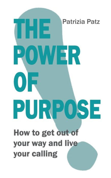 The Power Of Purpose: How to get out of your way and live your calling
