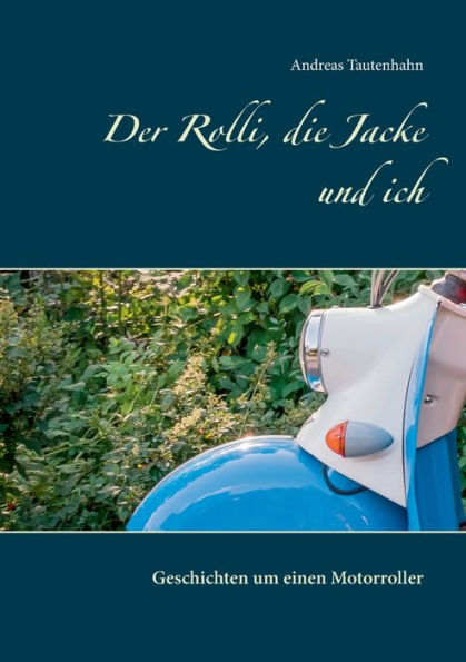 Der Rolli, die Jacke und ich: Geschichten um einen Motorroller