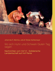 Title: Wo sich Huhn und Schwein Guten Tag sagen: Nachrichten vom Hof VI - Solidarische Landwirtschaft auf Hof Pente, Author: Tobias Hartkemeyer