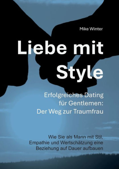 Liebe mit Style - Erfolgreiches Dating für Gentlemen: Der Weg zur Traumfrau:Wie Sie als Mann mit Stil, Empathie und Wertschätzung eine Beziehung von Dauer aufbauen