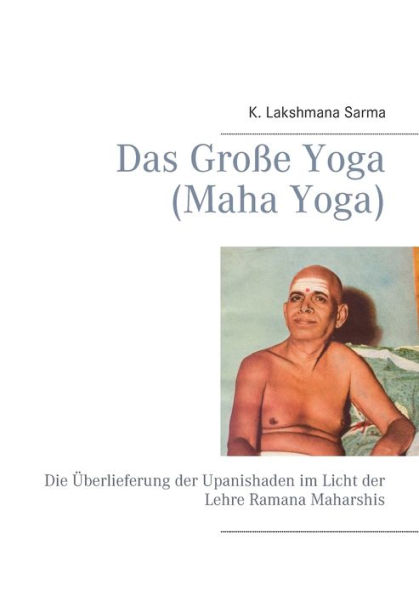 Das Große Yoga (Maha Yoga): Die Überlieferung der Upanishaden im Licht der Lehre Ramana Maharshis