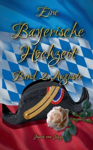 Title: Eine Bayerische Hochzeit. Band 2: Auguste, Author: Josefa Vom Jaaga