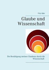 Title: Glaube und Wissenschaft in Koexistenz: Vom Urknall bis zum Ende der Erde, Author: Fritz Idler