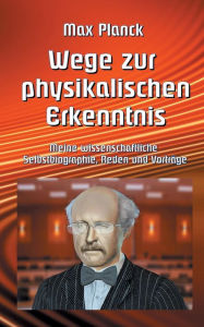 Title: Wege zur Physikalischen Erkenntnis: Meine wissenschaftliche Selbstbiographie, Reden und Vorträge, Author: Klaus-Dieter Sedlacek