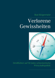 Title: Verlorene Gewissheiten: Streiflichter auf 50 Jahre schweizerische Wirtschaftspolitik, Author: Beat Bïrgenmeier