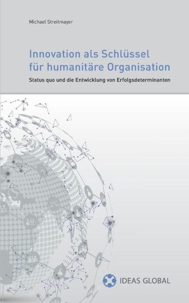 Innovationen als Schlüssel für humanitäre Organisationen: Status quo und die Entwicklung von Erfolgsdeterminanten