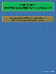 Title: Mathetrainer - Zahlenrätsel und Aufgaben für Schüler ab 12 Jahre: Übungen für Jugendliche aus Mathematik und Logik für den besseren Umgang mit Zahlen, Author: Carsten Richter