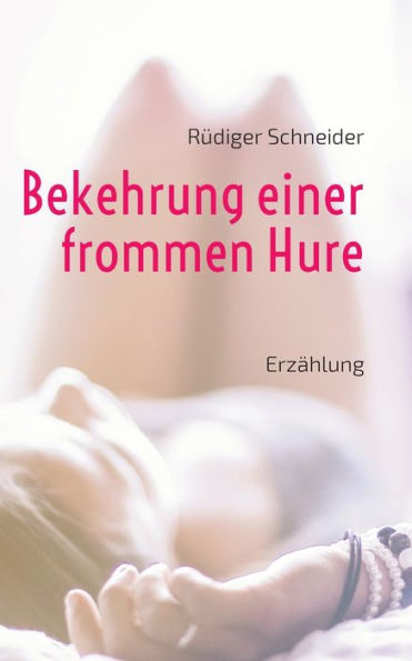 Bekehrung einer frommen Hure: Erzï¿½hlung