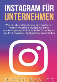 Title: Instagram für Unternehmen: Was Sie als Unternehmen über Instagram wissen müssen: Strategien für Ihren Markterfolg und technische Grundlagen, Author: Roger Basler