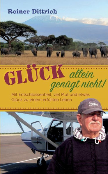Glück allein genügt nicht!: Mit Entschlossenheit, viel Mut und etwas zu einem erfüllten Leben