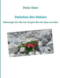 Title: Zwischen den Steinen: Höhenangst hin oder her ich gehe über die Alpen ans Meer, Author: Peter Sterr