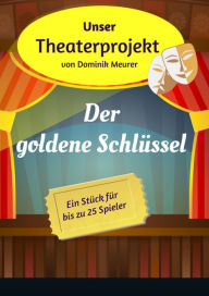 Title: Unser Theaterprojekt, Band 9 - Der goldene Schlüssel, Author: Dominik Meurer