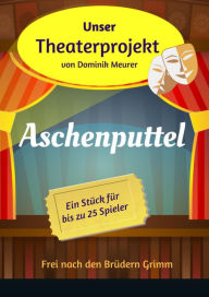 Title: Unser Theaterprojekt, Band 12 - Aschenputtel, Author: Dominik Meurer