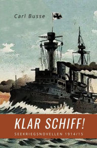 Title: Klar Schiff!: Seekriegsnovellen 1914/15, Author: Carl Busse