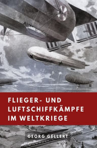 Title: Flieger- und Luftschiffkämpfe im Weltkriege, Author: Georg Gellert