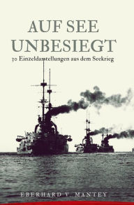 Title: Auf See unbesiegt: 30 Einzeldarstellungen aus dem Seekrieg, Author: Eberhard von Mantey