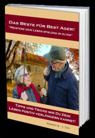 Title: Das Beste für Best Ager! Wie Du dein Leben im Alter spielend meistern kannst.: Tipps und Tricks wie Du dein Leben positiv verlängern kannst!, Author: Robert S.