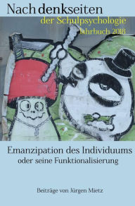 Title: Emanzipation des Individuums oder seine Funktionalisierung: Was machen und wollen Psychologie und Beratung? Nachdenken über ihre Rollen Für Individuum, Institution und Gesellschaft, Author: Jürgen Mietz