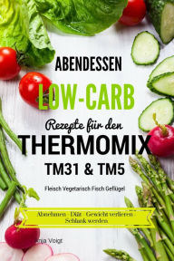 Title: Abendessen Low-Carb Rezepte für den Thermomix TM31 & TM5 Fleisch Vegetarisch Fisch Geflügel Abnehmen - Diät - Gewicht verlieren - Schlank werden, Author: Anja Voigt