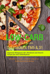 Title: Low-Carb Kochbuch für den Thermomix TM5 & 31 Regionale Mittagessen oder Abendessen und Desserts Rezepte fast ohne Kohlenhydrate Abnehmen - Diät - Gewicht reduzieren - Kohlenhydratarm kochen, Author: Nicola Schmid
