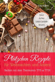 Title: Plätzchen Rezepte für Weihnachten und Advent Backen mit dem Thermomix TM5 & TM31 Kekse Kuchen Gebäck Getränke Desserts, Author: Katja Wagner