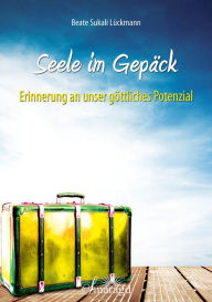 Title: Seele im Gepäck: Erinnerung an unser göttliches Potenzial, Author: Beate Sukali Lückmann