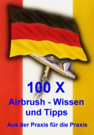 Title: 100 X Airbrushwissen und Tipps: Aus der Praxis für die Praxis, Author: Klaus Henopp