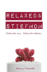 Title: Relaxed & Stiefmom: Stiefmutter sein. Stiefmutter bleiben., Author: Ebony Popiolek
