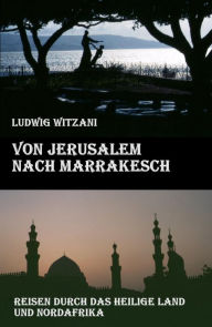 Title: Von Jerusalem nach Marrakesch: Reisen durch das Heilige Land und Nordafrika, Author: Ludwig Witzani