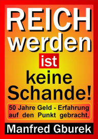 Title: Reich werden ist keine Schande!: 50 Jahre Geld - Erfahrung auf den Punkt gebracht., Author: Manfred Gburek