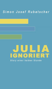 Title: Julia ignoriert: Story einer halben Stunde, Author: SImon Rubatscher