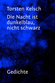 Title: Die Nacht ist dunkelblau, nicht schwarz, Author: Torsten Kelsch