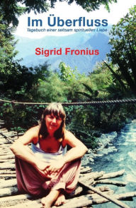 Title: Im Überfluss: Tagebuch einer seltsam spirituellen Liebe, Author: Sigrid Fronius