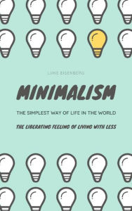 Title: Minimalism...The Simplest Way Of Life In The World: The Liberating Feeling Of Living With Less, Author: Luke Eisenberg