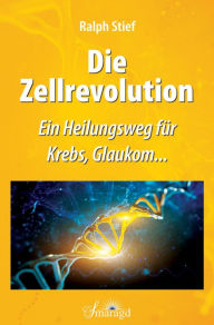 Title: Die Zellrevolution: Ein Heilungsweg für Krebs, Glaukom..., Author: Ralph Stief