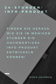 Title: 24-Stunden-Info-Produkt: Finden Sie heraus, wie Sie in wenigen Stunden ein hochwertiges Info-Produkt erstellen können!, Author: Andre Sternberg