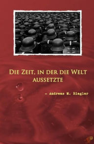 Title: Die Zeit, in der die Welt aussetzte, Author: Andreas M. Riegler