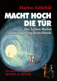 Title: MACHT HOCH DIE TÜR: Das System Merkel und die Spaltung Deutschlands, Author: Markus Vahlefeld