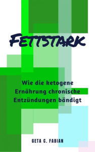 Title: FETTSTARK: Wie die ketogene Ernährung chronische Entzündungen bändigt, Author: Geta C. Fabian