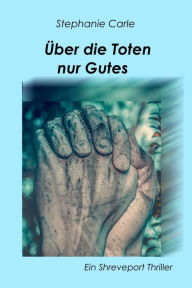 Title: Über die Toten nur Gutes: Ein Shreveport Thriller, Author: Stephanie Carle