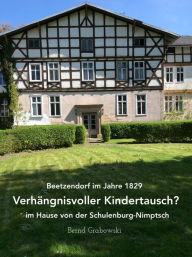 Title: Beetzendorf im Jahre 1829 - Verhängnisvoller Kindertausch? im Hause von der Schulenburg-Nimptsch, Author: Bernd Dr. Grabowski
